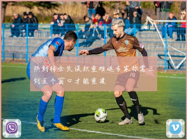热刺转会失误积重难返专家称需三到五个窗口才能重建