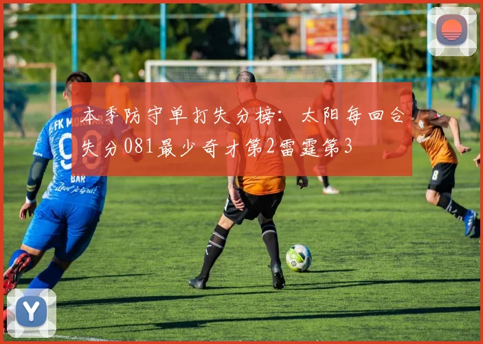 本季防守单打失分榜：太阳每回合失分081最少奇才第2雷霆第3