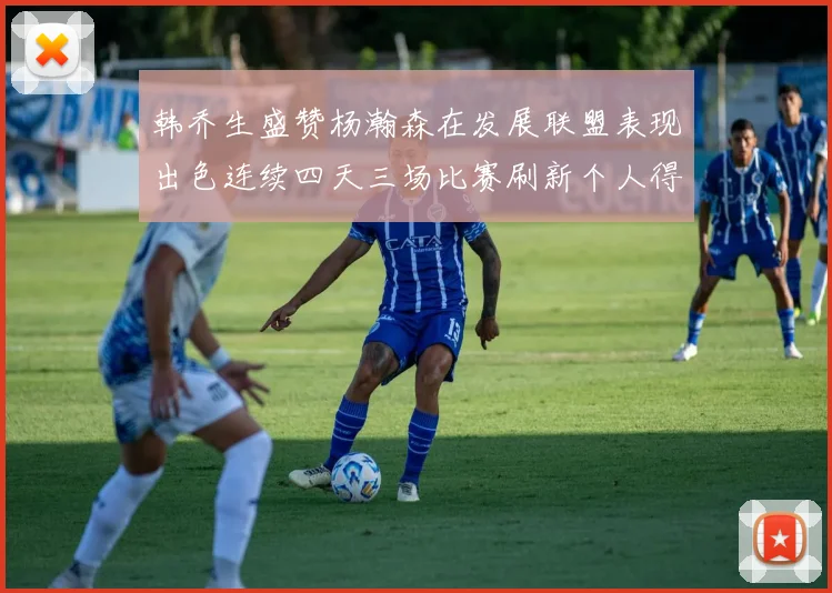 韩乔生盛赞杨瀚森在发展联盟表现出色连续四天三场比赛刷新个人得分与篮板纪录