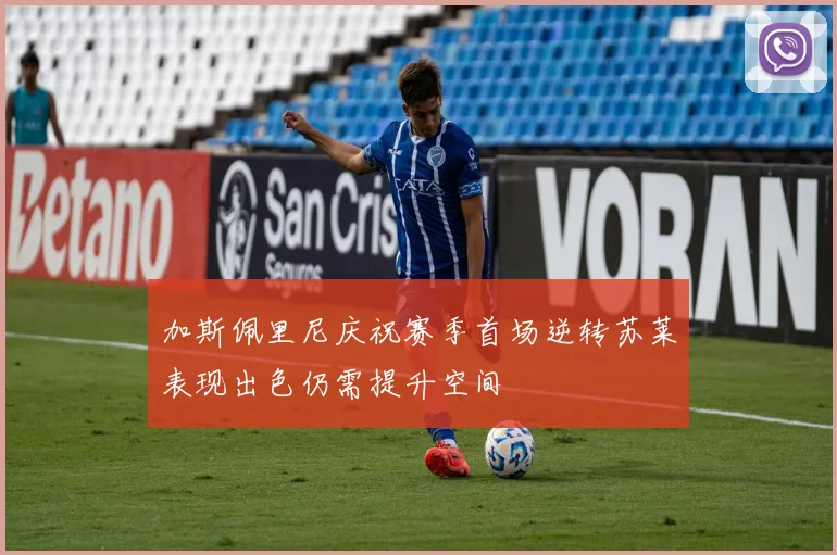 加斯佩里尼庆祝赛季首场逆转苏莱表现出色仍需提升空间