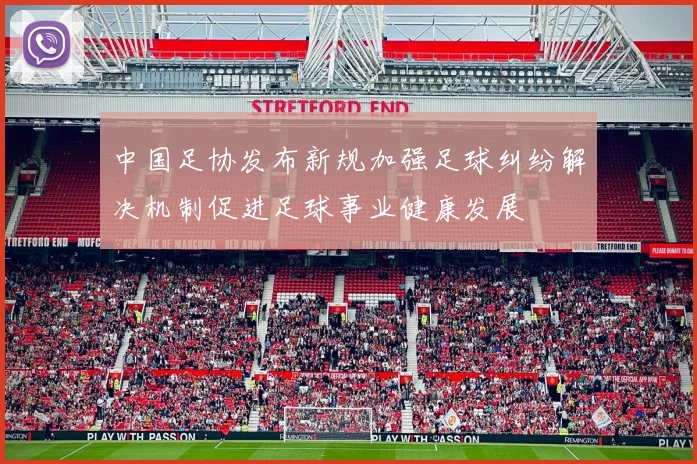 中国足协发布新规加强足球纠纷解决机制促进足球事业健康发展
